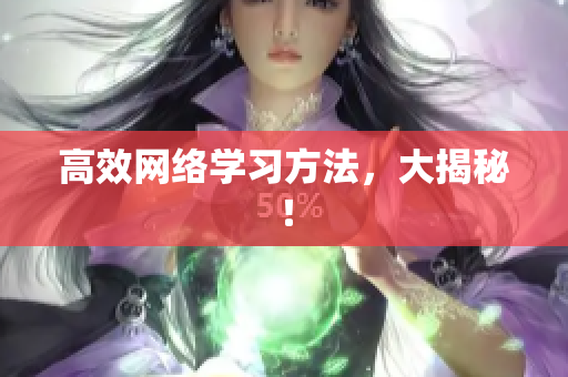 高效网络学习方法，大揭秘！