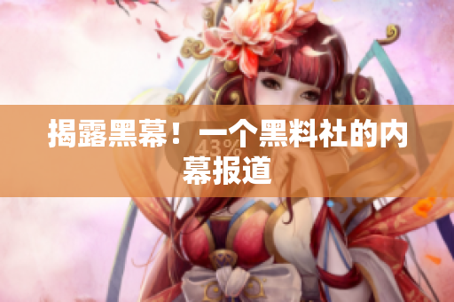 揭露黑幕！一个黑料社的内幕报道
