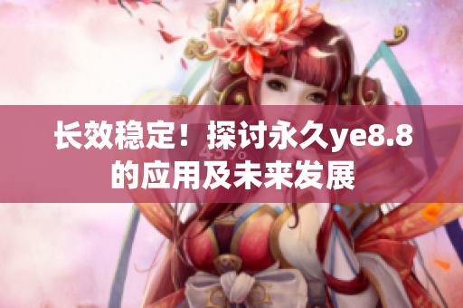 长效稳定！探讨永久ye8.8的应用及未来发展