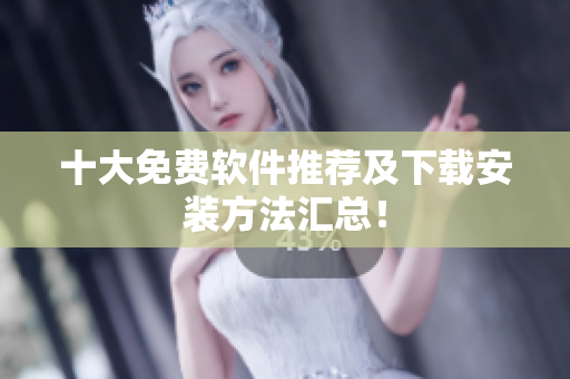 十大免费软件推荐及下载安装方法汇总！