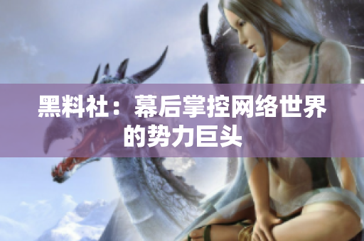 黑料社：幕后掌控网络世界的势力巨头