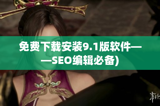 免费下载安装9.1版软件——SEO编辑必备)