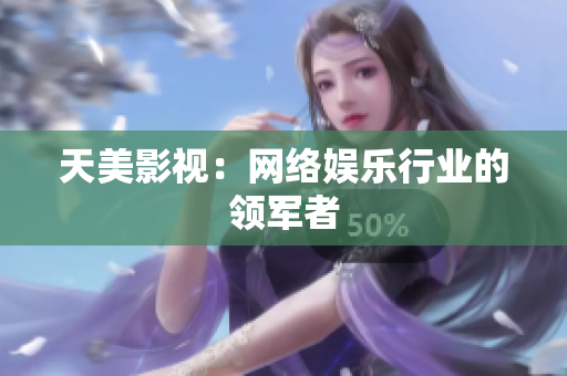 天美影视：网络娱乐行业的领军者