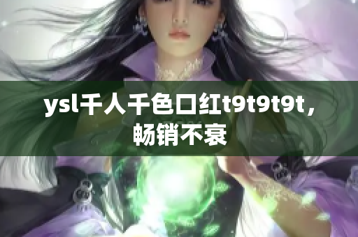 ysl千人千色口红t9t9t9t，畅销不衰