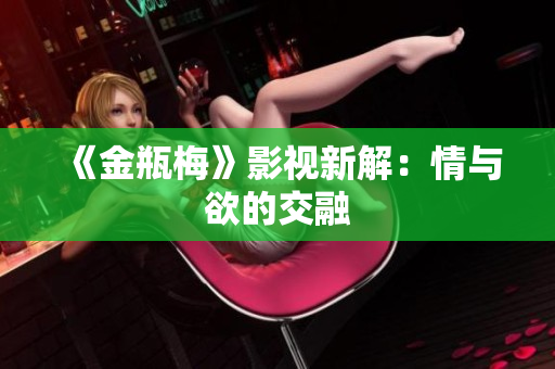《金瓶梅》影视新解：情与欲的交融