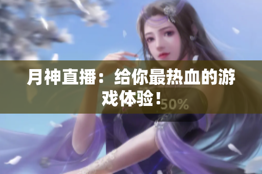 月神直播：给你最热血的游戏体验！