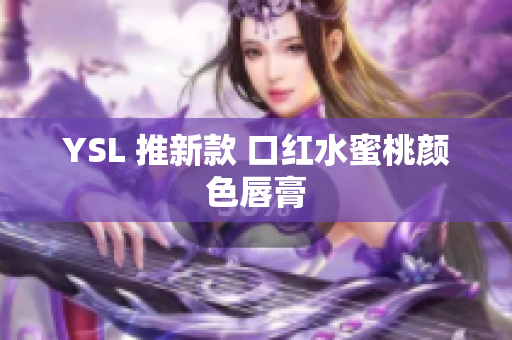 YSL 推新款 口红水蜜桃颜色唇膏