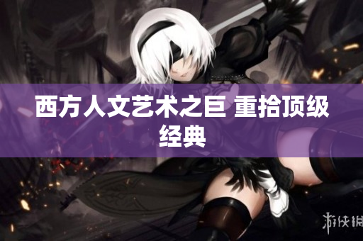 西方人文艺术之巨 重拾顶级经典