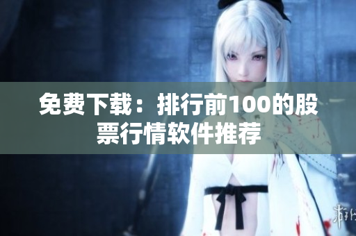 免费下载：排行前100的股票行情软件推荐