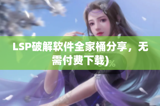 LSP破解软件全家桶分享，无需付费下载)
