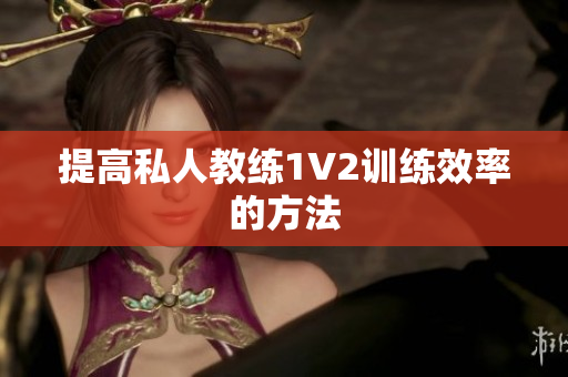 提高私人教练1V2训练效率的方法