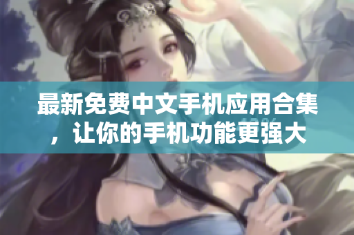 最新免费中文手机应用合集，让你的手机功能更强大