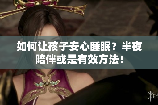 如何让孩子安心睡眠？半夜陪伴或是有效方法！