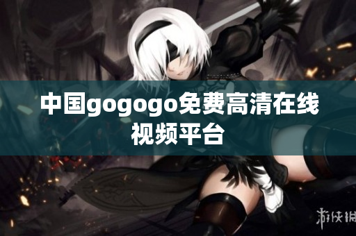 中国gogogo免费高清在线视频平台