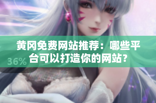 黄冈免费网站推荐：哪些平台可以打造你的网站？
