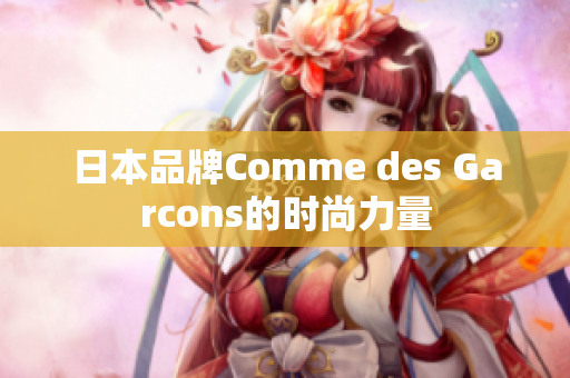 日本品牌Comme des Garcons的时尚力量
