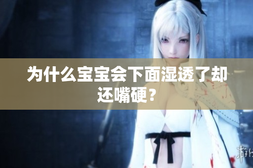 为什么宝宝会下面湿透了却还嘴硬？