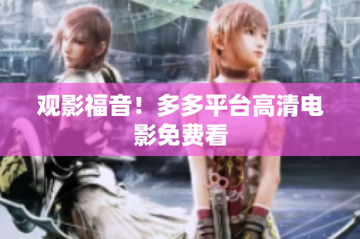 观影福音！多多平台高清电影免费看
