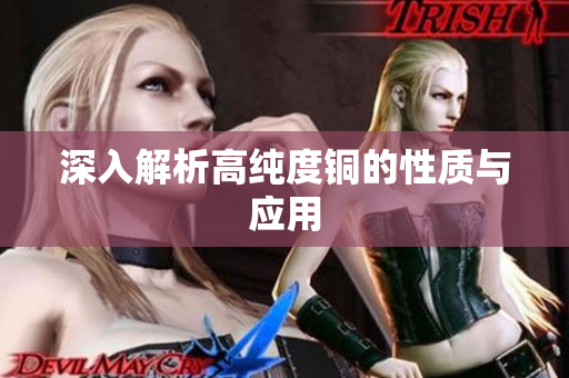 深入解析高纯度铜的性质与应用