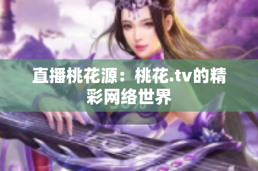 直播桃花源：桃花.tv的精彩网络世界