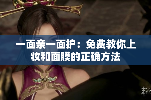 一面亲一面护：免费教你上妆和面膜的正确方法