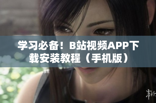 学习必备！B站视频APP下载安装教程（手机版）
