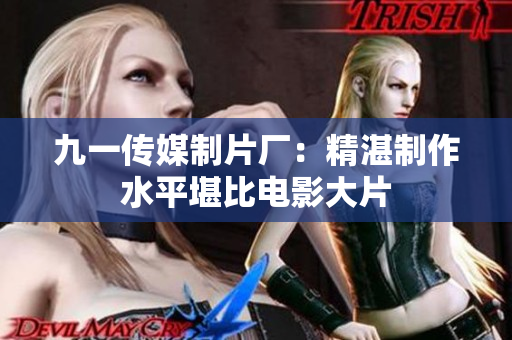 九一传媒制片厂：精湛制作水平堪比电影大片