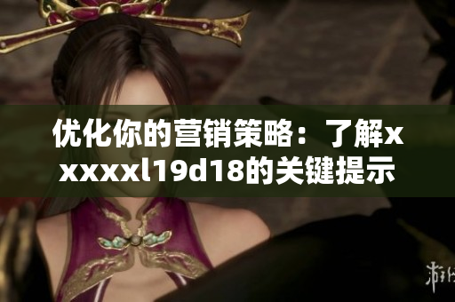 优化你的营销策略：了解xxxxxl19d18的关键提示