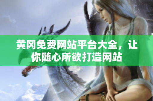 黄冈免费网站平台大全，让你随心所欲打造网站