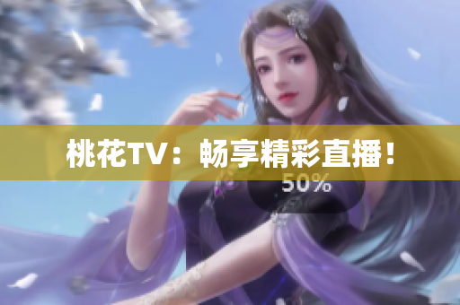 桃花TV：畅享精彩直播！