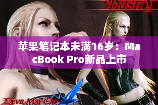 苹果笔记本未满16岁：MacBook Pro新品上市