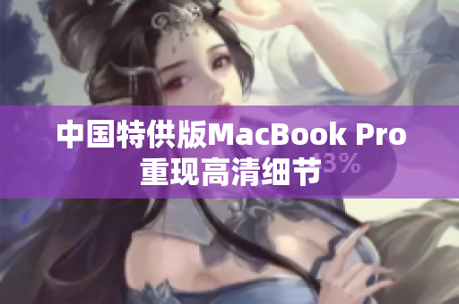 中国特供版MacBook Pro重现高清细节