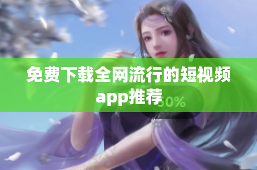 免费下载全网流行的短视频app推荐