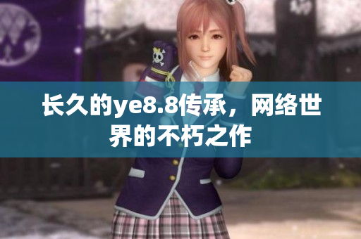 长久的ye8.8传承，网络世界的不朽之作
