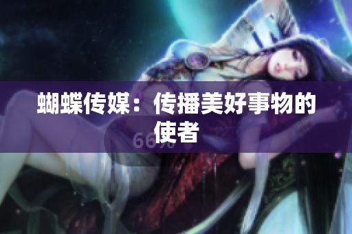 蝴蝶传媒：传播美好事物的使者