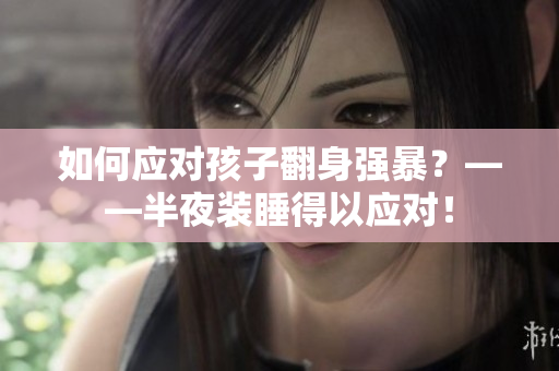 如何应对孩子翻身强暴？——半夜装睡得以应对！