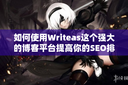 如何使用Writeas这个强大的博客平台提高你的SEO排名？
