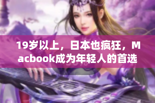 19岁以上，日本也疯狂，Macbook成为年轻人的首选)