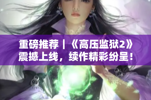 重磅推荐｜《高压监狱2》震撼上线，续作精彩纷呈！
