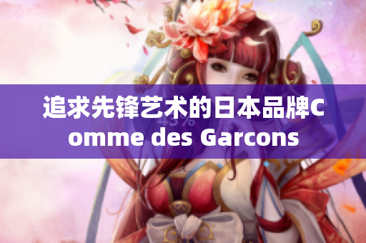 追求先锋艺术的日本品牌Comme des Garcons