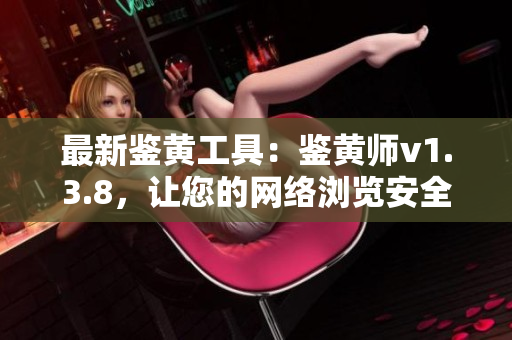 最新鉴黄工具：鉴黄师v1.3.8，让您的网络浏览安全无忧