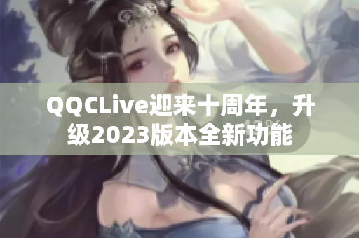 QQCLive迎来十周年，升级2023版本全新功能