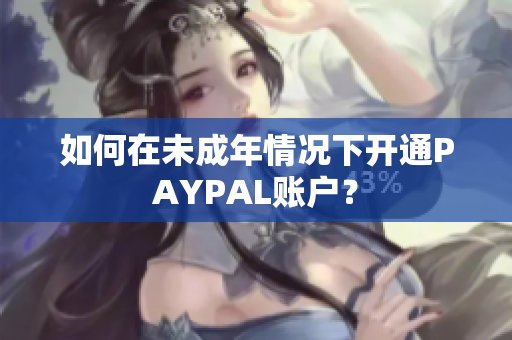 如何在未成年情况下开通PAYPAL账户？