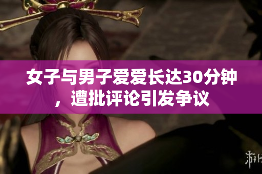 女子与男子爱爱长达30分钟，遭批评论引发争议