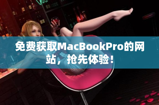 免费获取MacBookPro的网站，抢先体验！