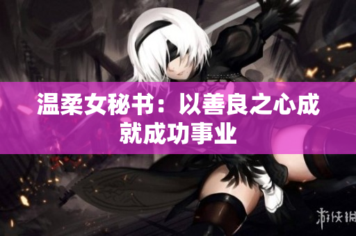 温柔女秘书：以善良之心成就成功事业