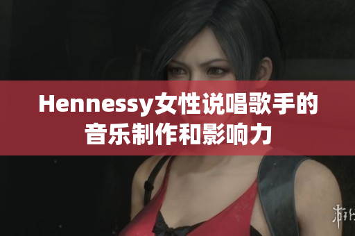 Hennessy女性说唱歌手的音乐制作和影响力