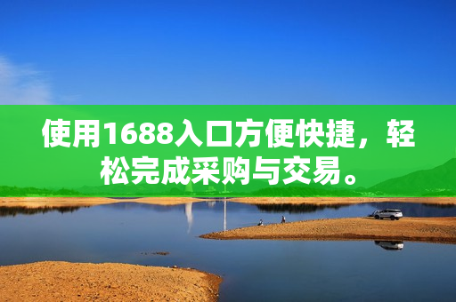 使用1688入口方便快捷，轻松完成采购与交易。