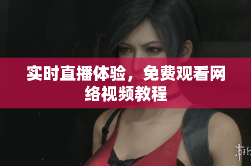 实时直播体验，免费观看网络视频教程