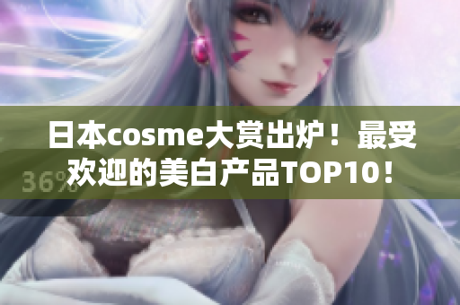 日本cosme大赏出炉！最受欢迎的美白产品TOP10！